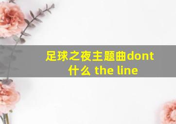 足球之夜主题曲dont 什么 the line